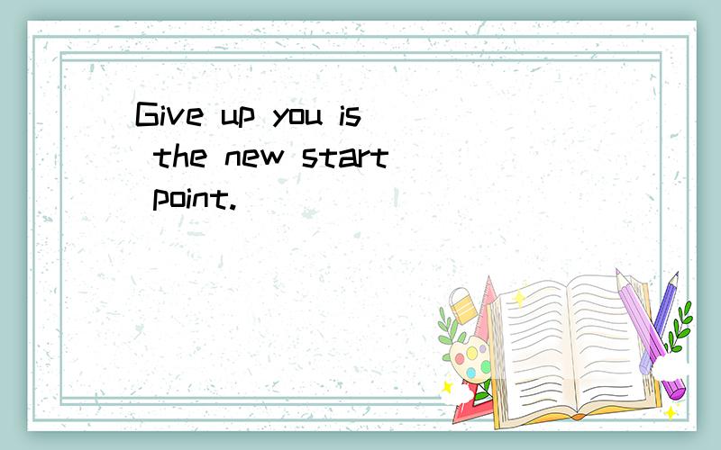 Give up you is the new start point.