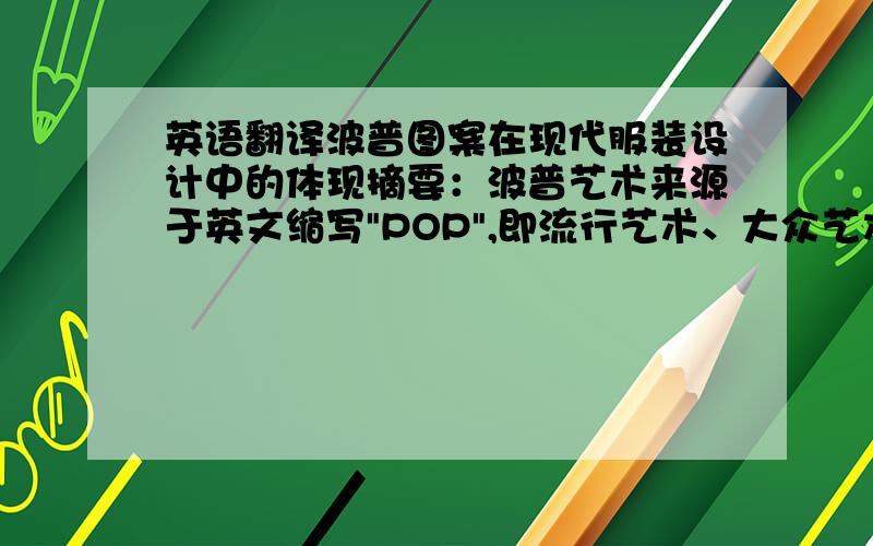 英语翻译波普图案在现代服装设计中的体现摘要：波普艺术来源于英文缩写