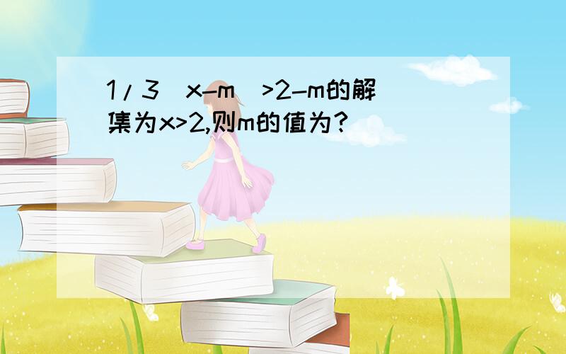 1/3（x-m）>2-m的解集为x>2,则m的值为?