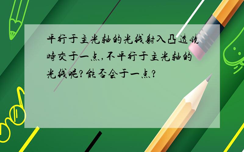 平行于主光轴的光线射入凸透镜时交于一点,不平行于主光轴的光线呢?能否会于一点?