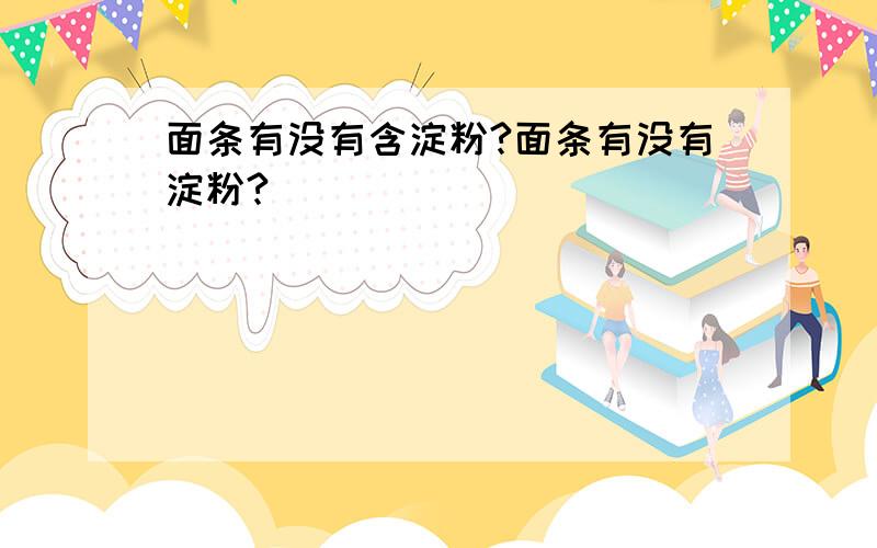 面条有没有含淀粉?面条有没有淀粉?