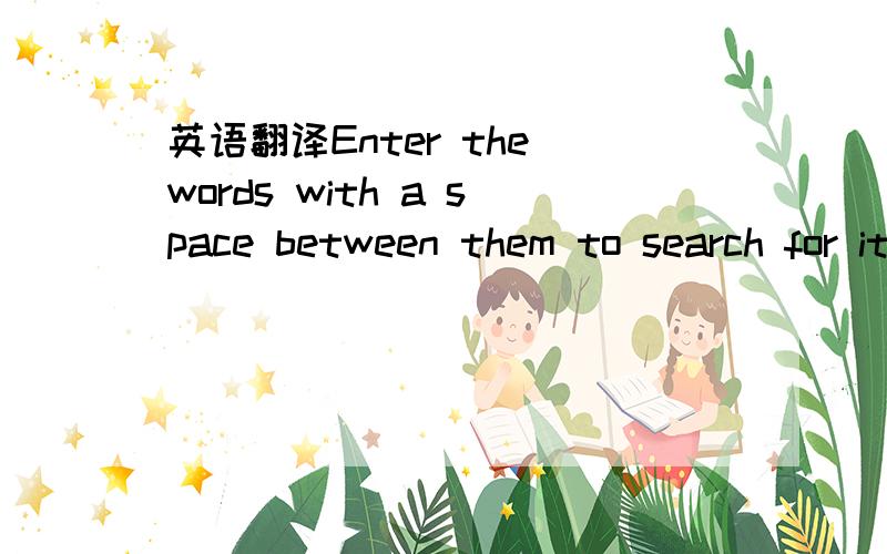 英语翻译Enter the words with a space between them to search for items where all words in any order are present