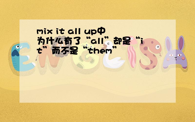 mix it all up中为什么有了“all”却是“it”而不是“them”