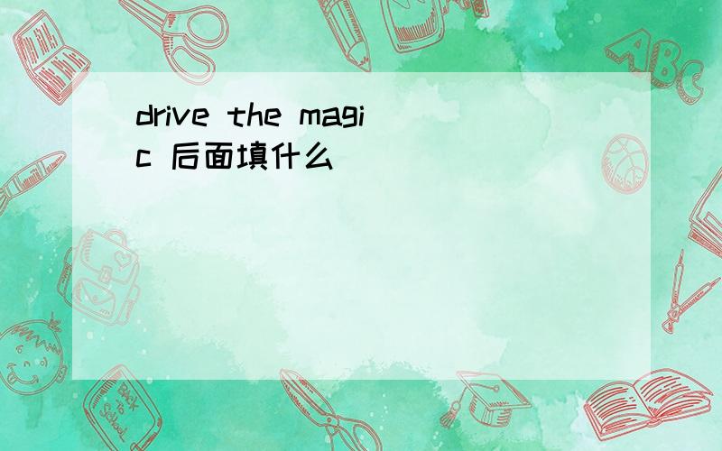 drive the magic 后面填什么