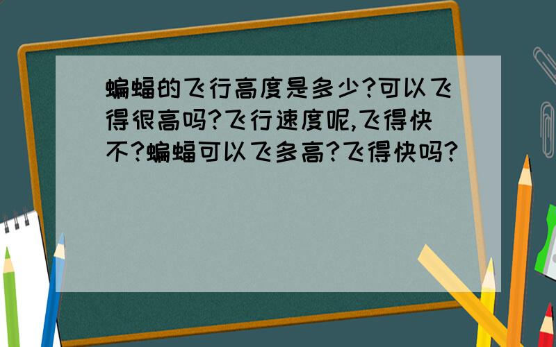 蝙蝠的飞行高度是多少?可以飞得很高吗?飞行速度呢,飞得快不?蝙蝠可以飞多高?飞得快吗?