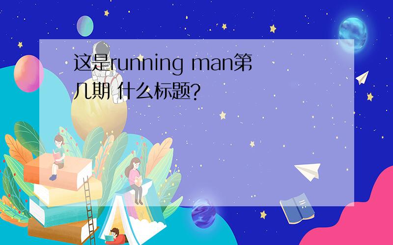 这是running man第几期 什么标题?