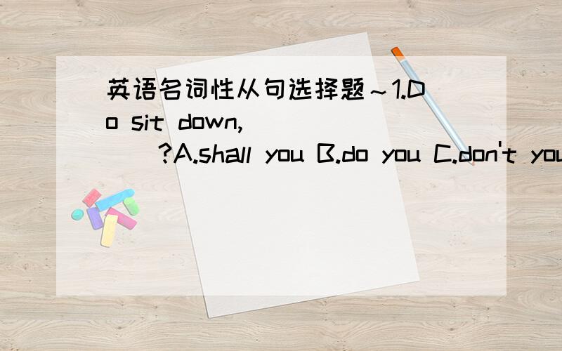 英语名词性从句选择题～1.Do sit down,_____?A.shall you B.do you C.don't you D.would you这句话怎么解释?怎么觉得有点奇怪呢?2.You must be aware ____what you are doing is illegal.A.of that B.that 应该选什么?为什么不能