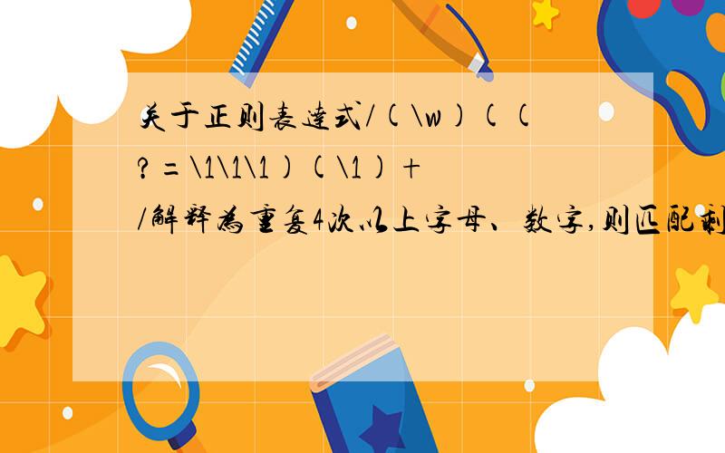 关于正则表达式/(\w)((?=\1\1\1)(\1)+/解释为重复4次以上字母、数字,则匹配剩2位之前的部分.为什么?抱歉,写错了···是/(\w)((?=\1\1\1)(\1))+/