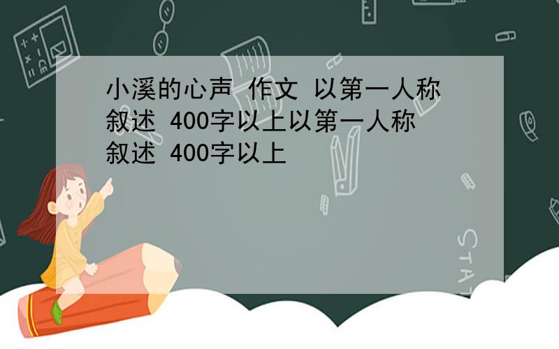 小溪的心声 作文 以第一人称叙述 400字以上以第一人称叙述 400字以上