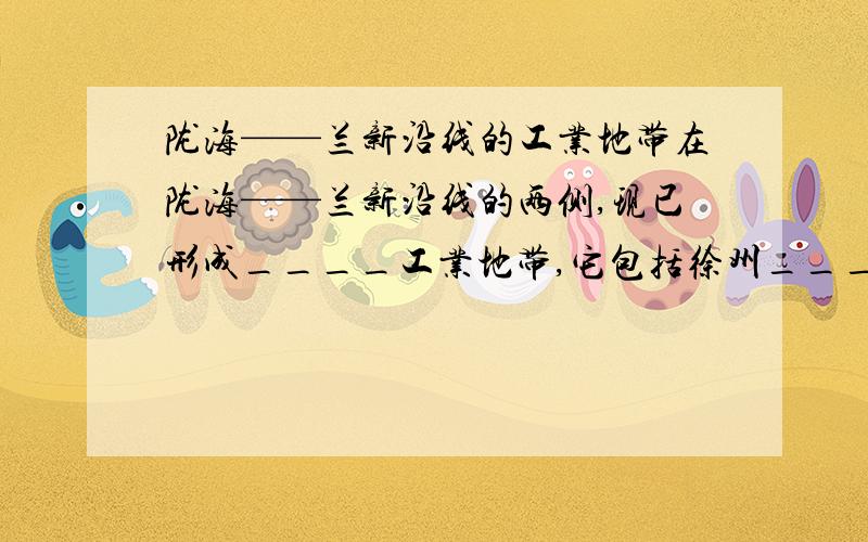 陇海——兰新沿线的工业地带在陇海——兰新沿线的两侧,现已形成____工业地带,它包括徐州____工业,郑州____工业,西安____工业等.