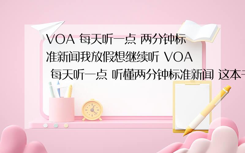 VOA 每天听一点 两分钟标准新闻我放假想继续听 VOA 每天听一点 听懂两分钟标准新闻 这本书,可是我手机只拷了前面70篇,你可以把剩下的71-100发给我吗,感激感激~