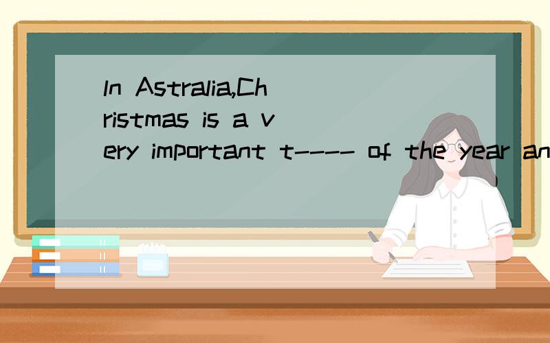 ln Astralia,Christmas is a very important t---- of the year and prearations begin about eight weeks以t开头的英文单词,符合句子意思