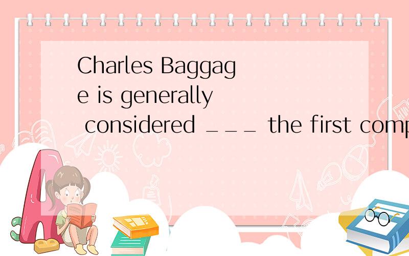 Charles Baggage is generally considered ___ the first computer.选项:a、to invent b、inventing c、 to have invented d、 having invented