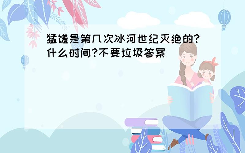 猛犸是第几次冰河世纪灭绝的?什么时间?不要垃圾答案