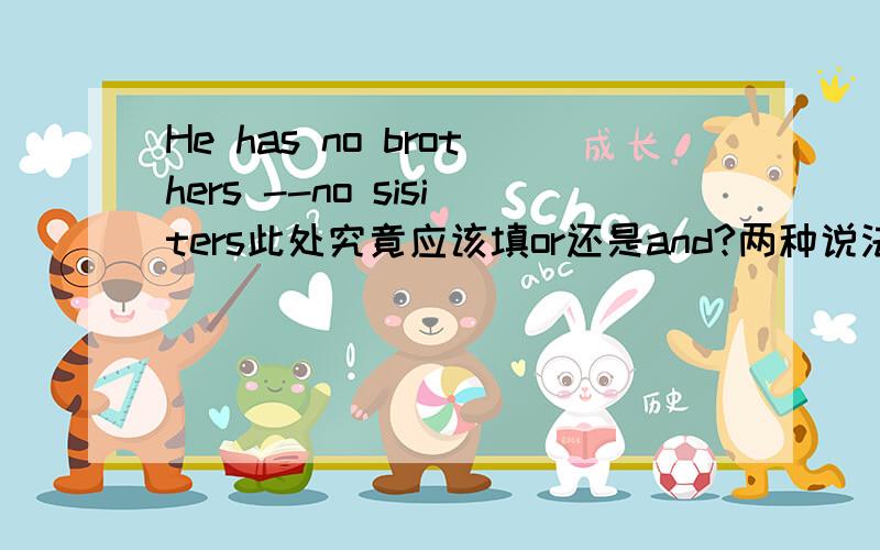 He has no brothers --no sisiters此处究竟应该填or还是and?两种说法都有,