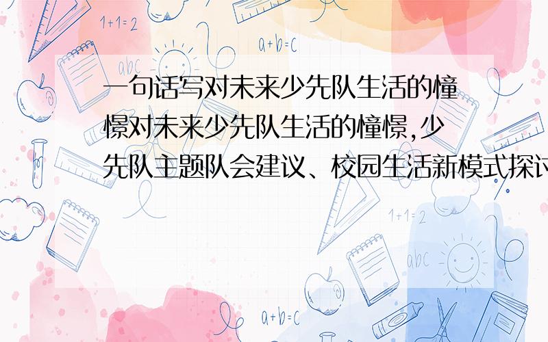 一句话写对未来少先队生活的憧憬对未来少先队生活的憧憬,少先队主题队会建议、校园生活新模式探讨、校园文化建设、手写祝愿、手绘蓝图、家长祝福等方面.——是这样的,求（自创）