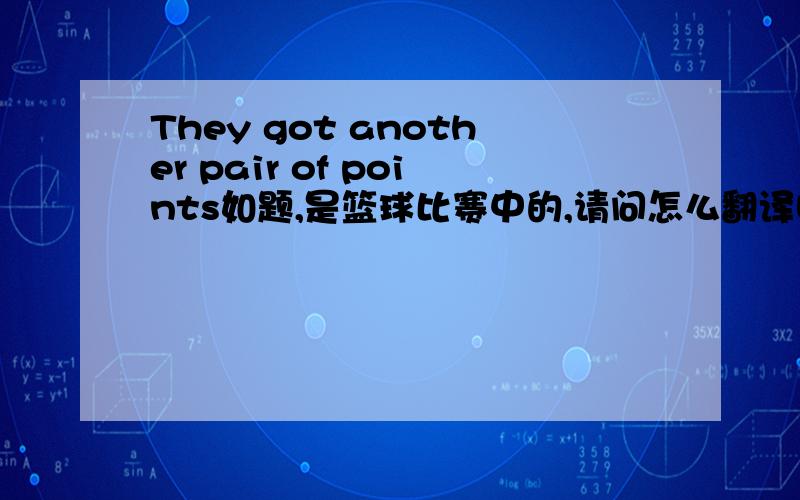 They got another pair of points如题,是篮球比赛中的,请问怎么翻译啊?