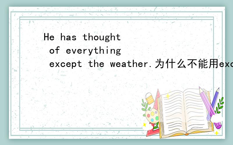 He has thought of everything except the weather.为什么不能用except for?