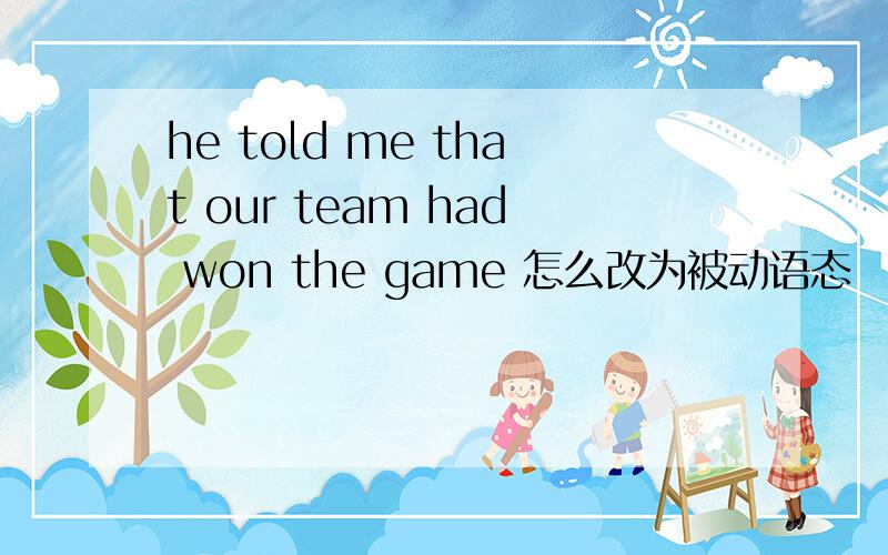 he told me that our team had won the game 怎么改为被动语态