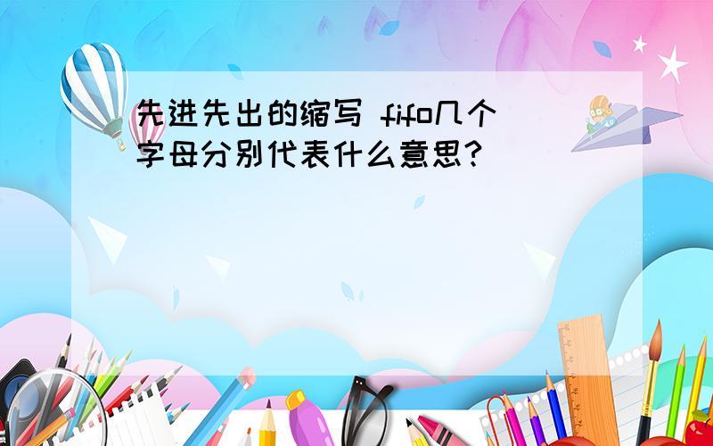 先进先出的缩写 fifo几个字母分别代表什么意思?