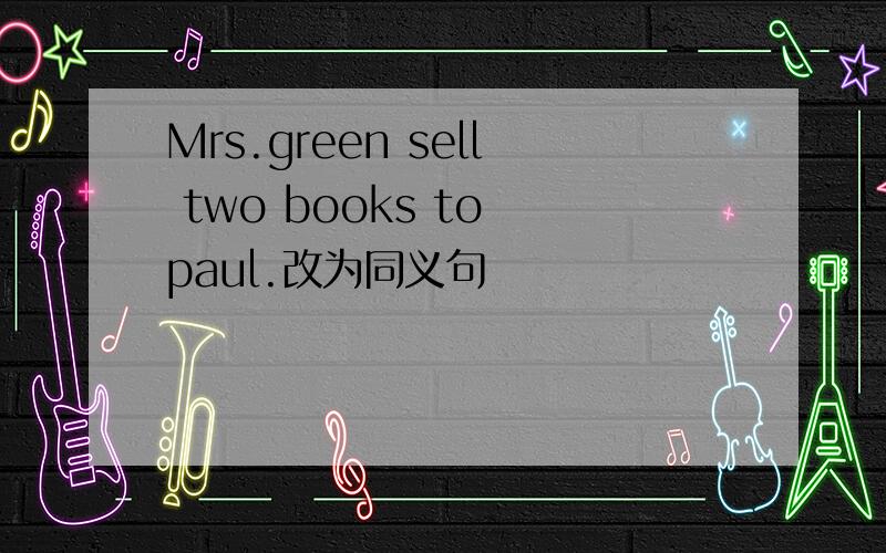 Mrs.green sell two books to paul.改为同义句