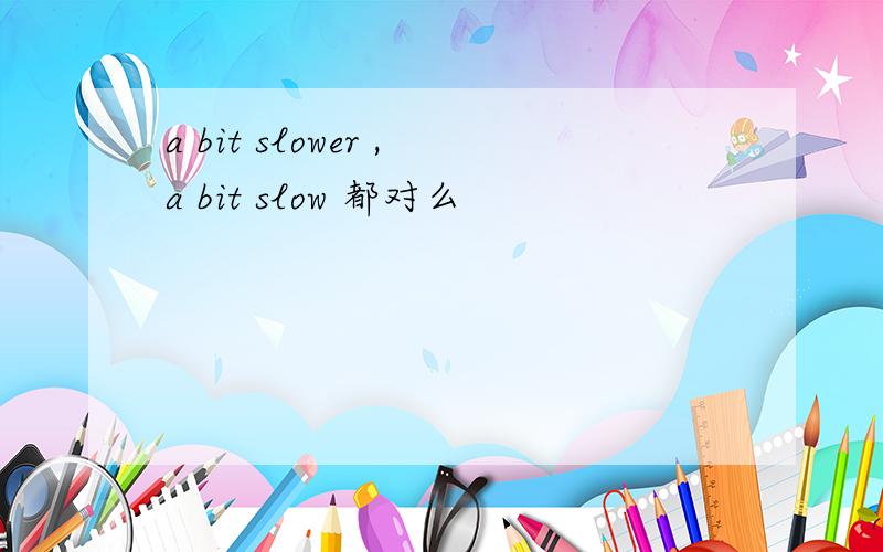 a bit slower ,a bit slow 都对么