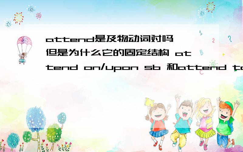 attend是及物动词对吗 但是为什么它的固定结构 attend on/upon sb 和attend to sth 中sb和sth前要加介词呢