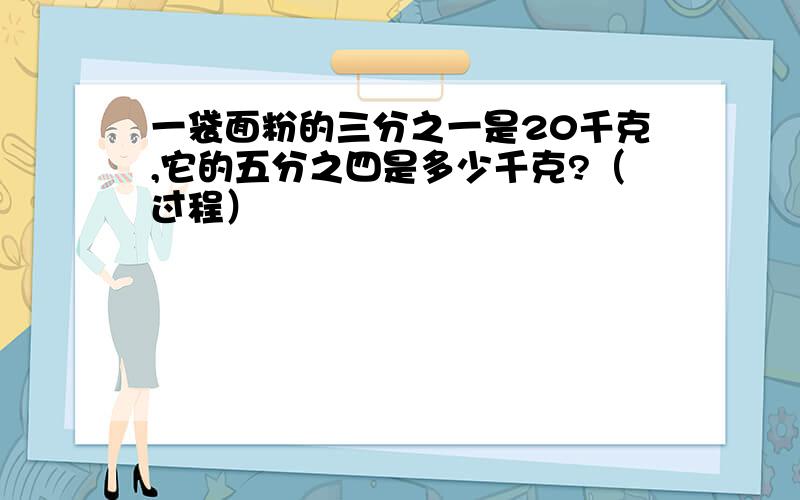 一袋面粉的三分之一是20千克,它的五分之四是多少千克?（过程）