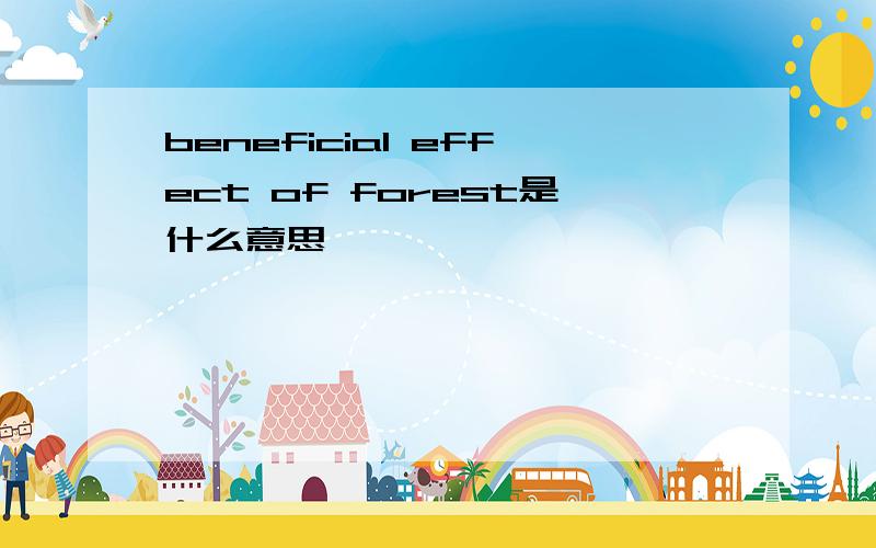 beneficial effect of forest是什么意思