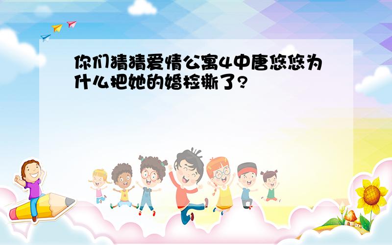 你们猜猜爱情公寓4中唐悠悠为什么把她的婚检撕了?