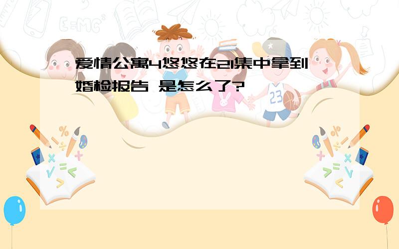 爱情公寓4悠悠在21集中拿到婚检报告 是怎么了?