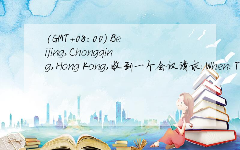 (GMT+08:00) Beijing,Chongqing,Hong Kong,收到一个会议请求：When:Tuesday,January 12,2010 10:00 AM-1:30 PM (GMT+08:00) Beijing,Chongqing,Hong Kong,Urumqi.翻译过来：时间：2010年1月12日上午10：00至下午1：30,后面就不晓得是