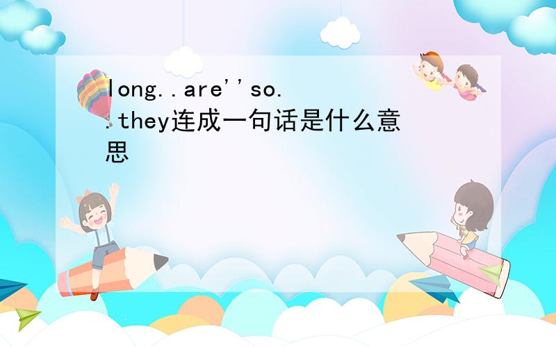 long..are''so..they连成一句话是什么意思