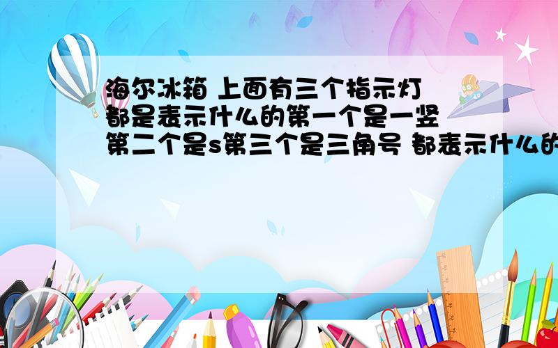 海尔冰箱 上面有三个指示灯 都是表示什么的第一个是一竖 第二个是s第三个是三角号 都表示什么的 要是正常工作的话 指示灯应该是什么状态 谢谢中间的s标志的 要按下去才行么 还是让它