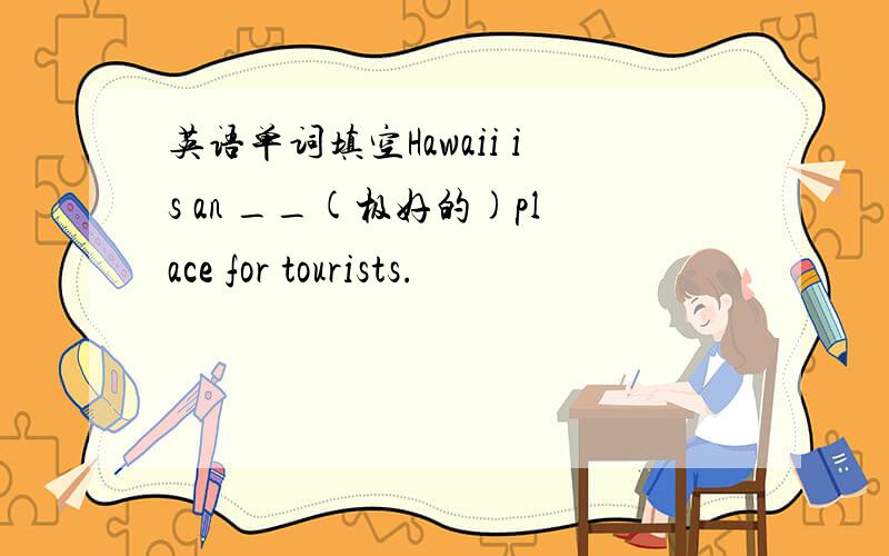 英语单词填空Hawaii is an __(极好的)place for tourists.