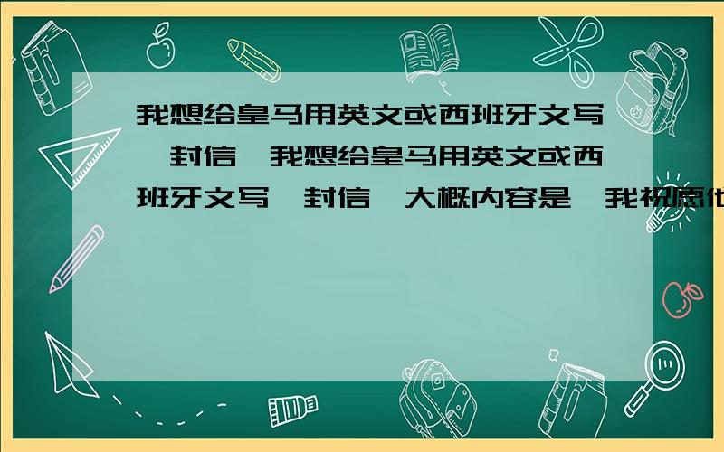 我想给皇马用英文或西班牙文写一封信,我想给皇马用英文或西班牙文写一封信,大概内容是