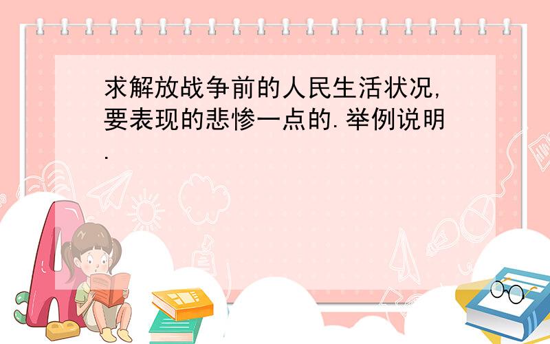 求解放战争前的人民生活状况,要表现的悲惨一点的.举例说明.