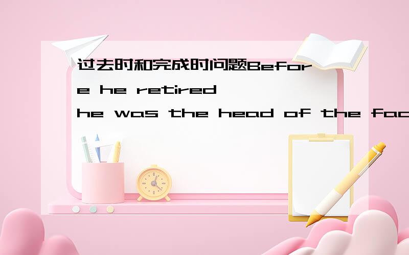 过去时和完成时问题Before he retired ,he was the head of the factory.与before he retired ,he had been the head of the factory.哪个正确?如都正确,有什么区别?