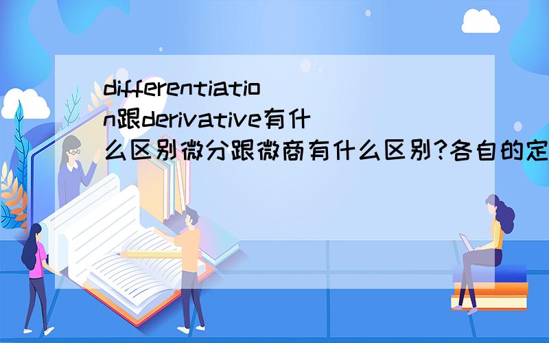 differentiation跟derivative有什么区别微分跟微商有什么区别?各自的定义形式又是什么啊?谢谢那为什么书上介绍求导法则的时候写的是differentiation Rules呢?而介绍三角函数求导的时候又用 Derivatives