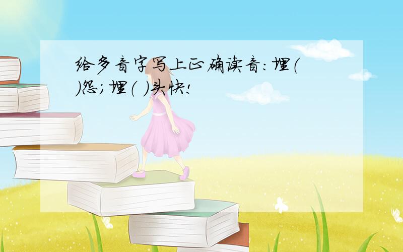 给多音字写上正确读音：埋（ ）怨；埋（ ）头快!