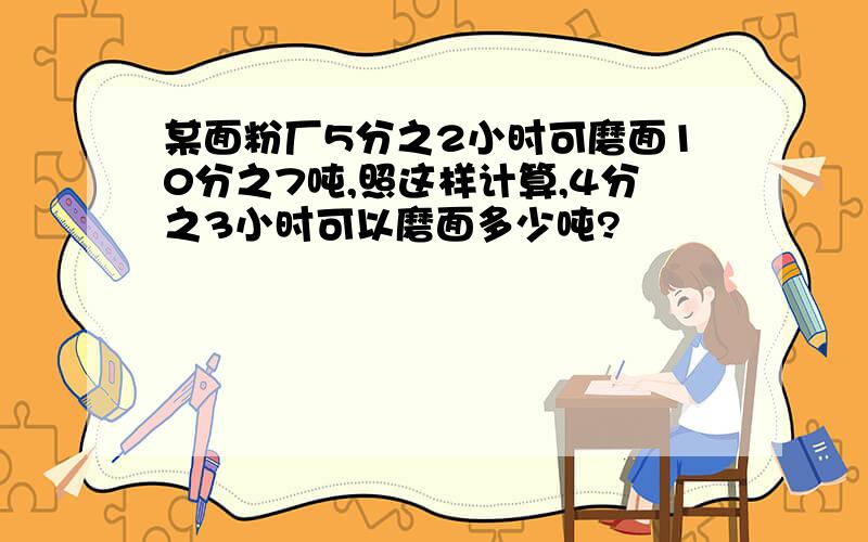 某面粉厂5分之2小时可磨面10分之7吨,照这样计算,4分之3小时可以磨面多少吨?