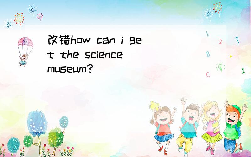 改错how can i get the science museum?