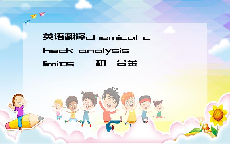 英语翻译chemical check analysis limits,钛和钛合金