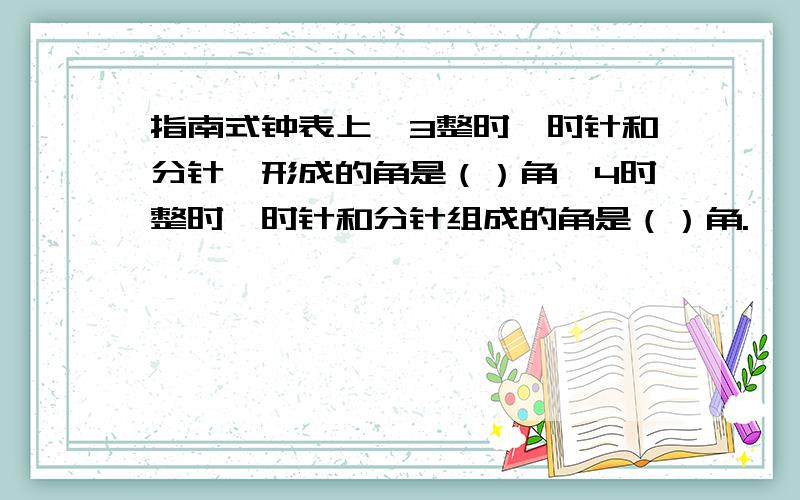 指南式钟表上,3整时,时针和分针一形成的角是（）角,4时整时,时针和分针组成的角是（）角.