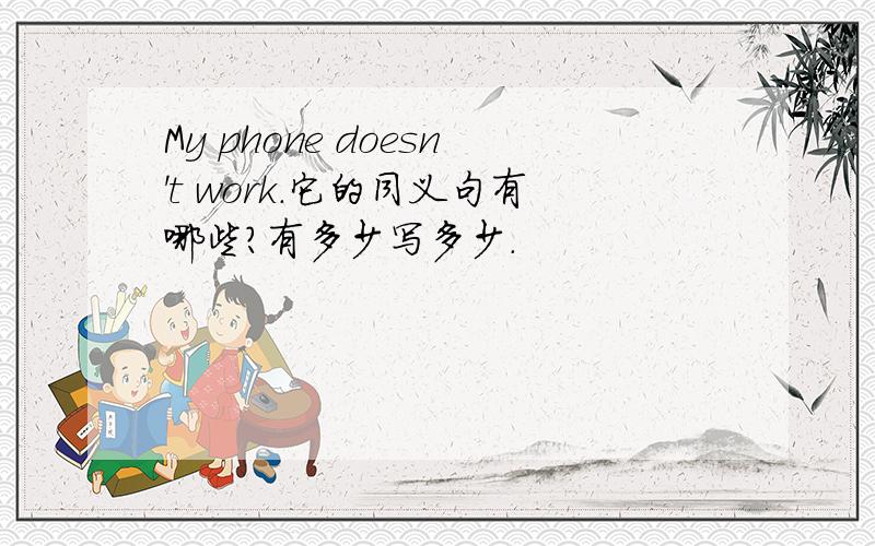 My phone doesn't work.它的同义句有哪些?有多少写多少.