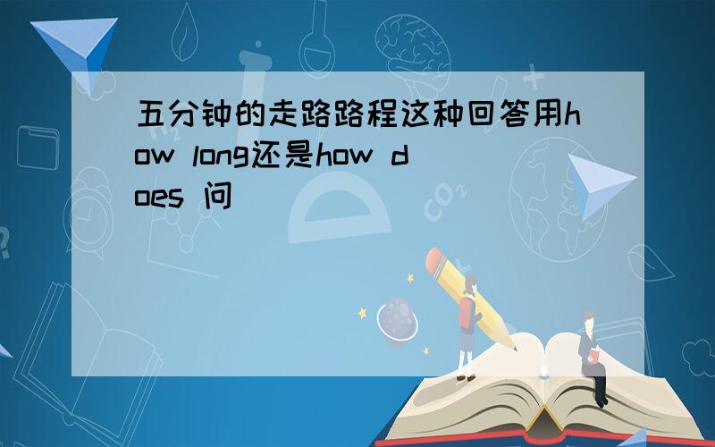 五分钟的走路路程这种回答用how long还是how does 问