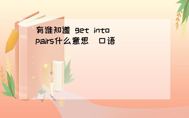 有谁知道 get into pairs什么意思（口语）