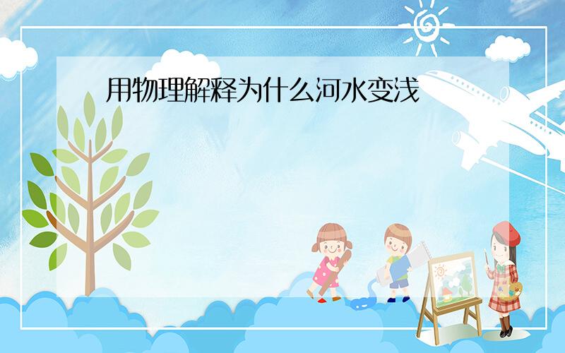 用物理解释为什么河水变浅