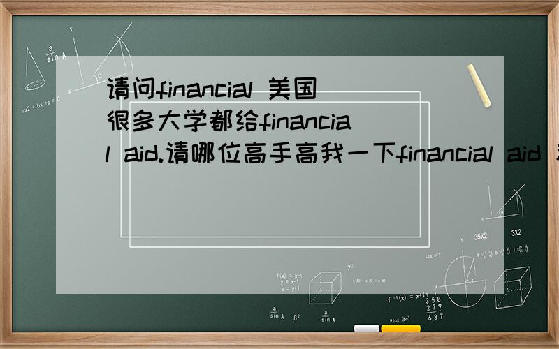 请问financial 美国很多大学都给financial aid.请哪位高手高我一下financial aid 和scholarship有什么区别,另外问一下全额奖学金怎么说啊.