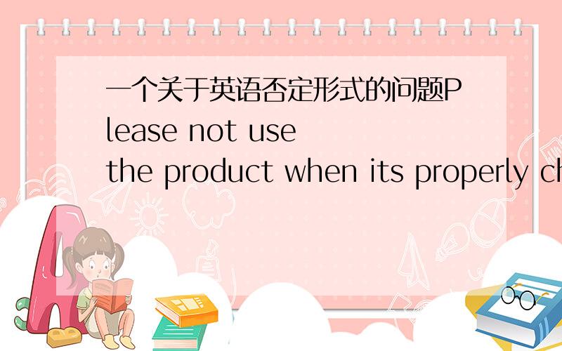 一个关于英语否定形式的问题Please not use the product when its properly changes.此句摘自一药品说明书这种否定形式not use是否正确为何不是Please don't use如有相关请举几个例子